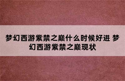 梦幻西游紫禁之巅什么时候好进 梦幻西游紫禁之巅现状